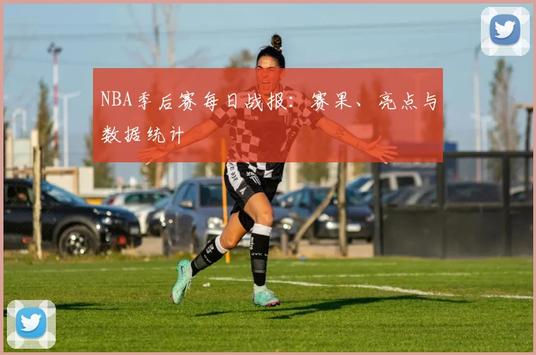 NBA季后赛每日战报:赛果、亮点与数据统计