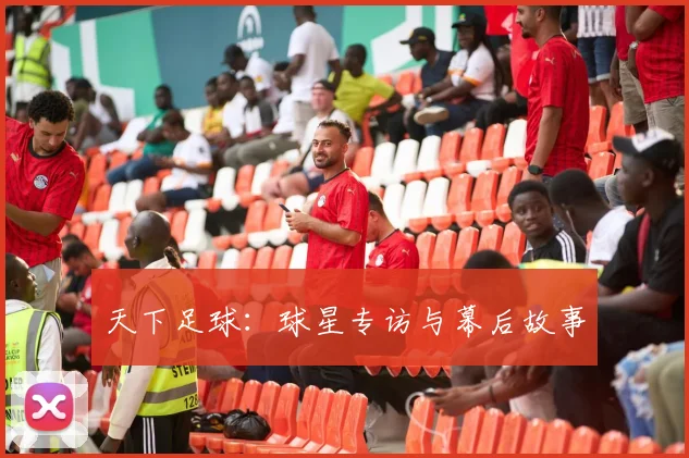 天下足球:球星专访与幕后故事