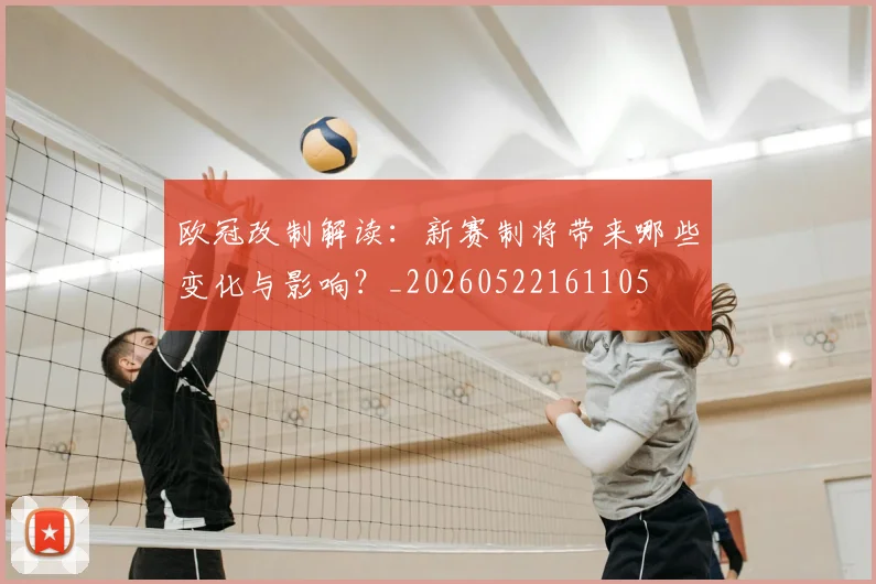 欧冠改制解读:新赛制将带来哪些变化与影响?_20260522161105