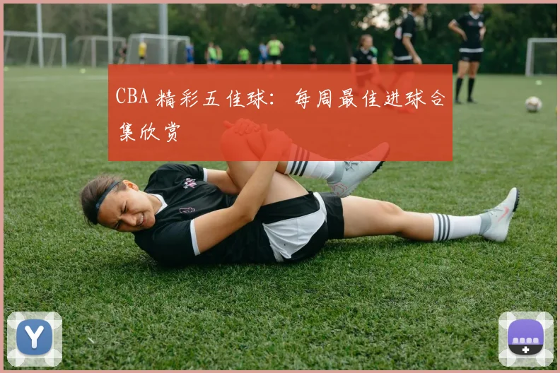 CBA 精彩五佳球:每周最佳进球合集欣赏
