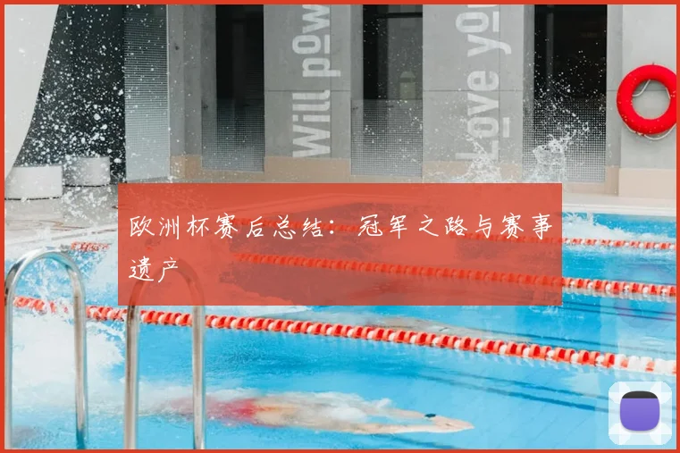 欧洲杯赛后总结：冠军之路与赛事遗产
