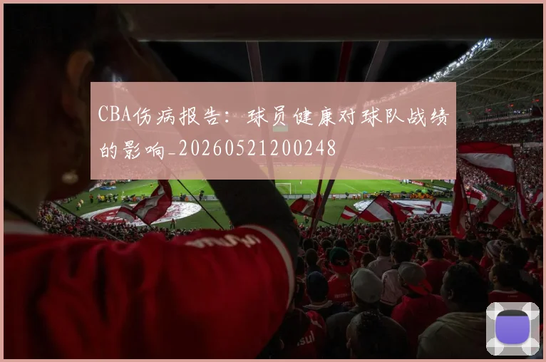 CBA伤病报告:球员健康对球队战绩的影响_20260521200248