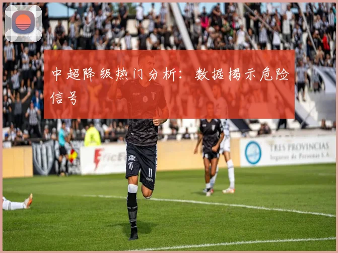 中超降级热门分析：数据揭示危险信号
