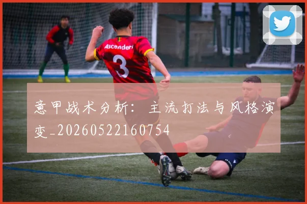 意甲战术分析：主流打法与风格演变_20260522160754