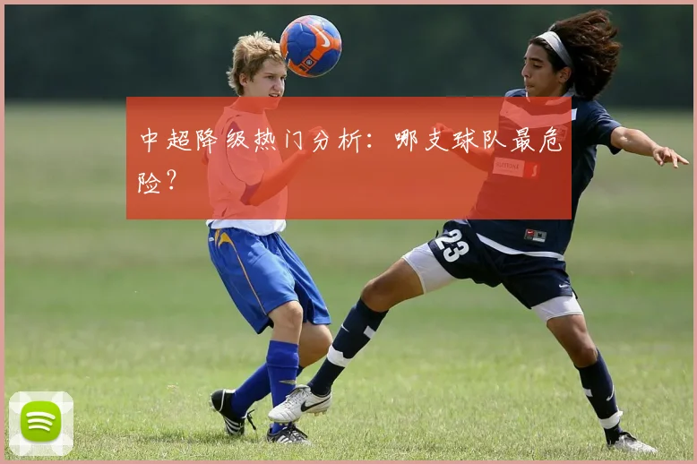 中超降级热门分析：哪支球队最危险？
