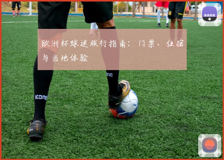 欧洲杯球迷旅行指南：门票、住宿与当地体验
