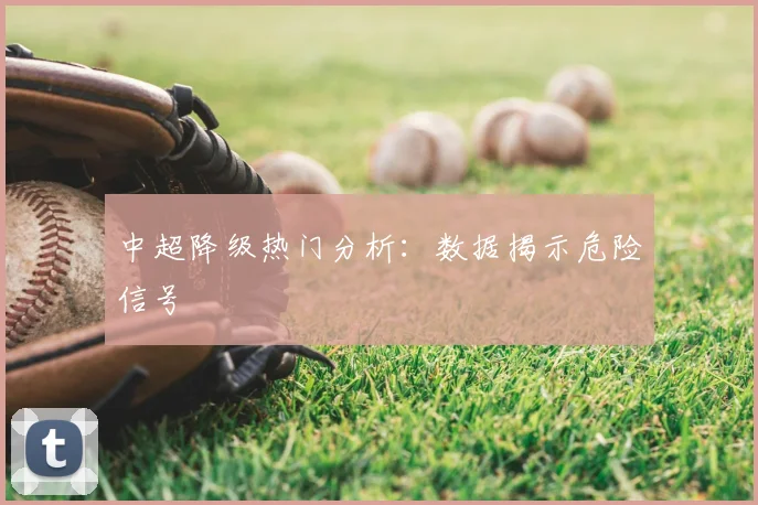 中超降级热门分析:数据揭示危险信号